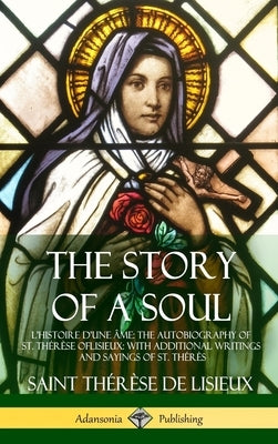 The Story of a Soul L'Histoire D'une Âme: The Autobiography of St. Thérèse of Lisieux: With Additional Writings and Sayings of St. Thérès (Hardcover) by de Lisieux, Saint ThÃ©rÃ¨se