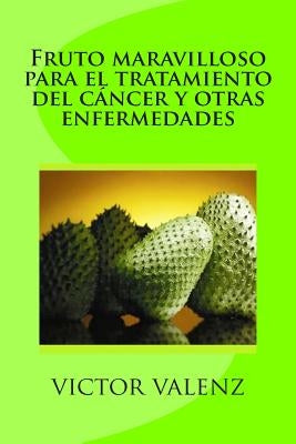 Fruto maravilloso para el tratamiento del cáncer y otras enfermedades by Valenz, Victor