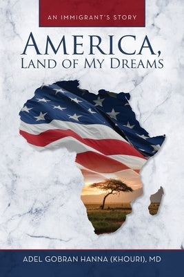 America, Land of My Dreams: An Immigrant's Story by Hanna, Adel G.