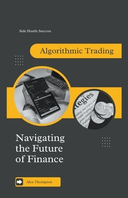 Algorithmic Trading: Navigating the Future of Finance by Thompson, Alex