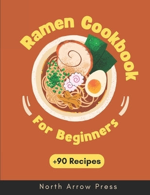 Ramen Cookbook: Vegetarian, Vegan, Meat, and Seafood Ramen Recipes with cooking tips and bonuses by Press, North Arrow