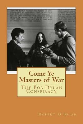 Come Ye Masters of War: The Bob Dylan Conspiracy by O'Brian, Robert Louis