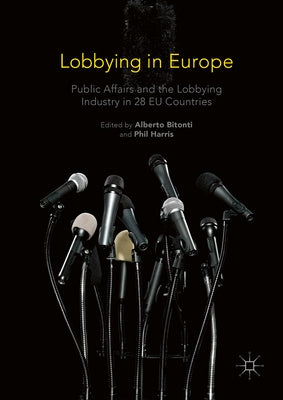 Lobbying in Europe: Public Affairs and the Lobbying Industry in 28 EU Countries by Bitonti, Alberto