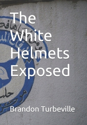 The White Helmets Exposed by Turbeville, Brandon