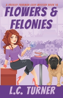 Flowers & Felonies: A Presley Thurman Cozy Mystery Book 16 by Turner, L. C.