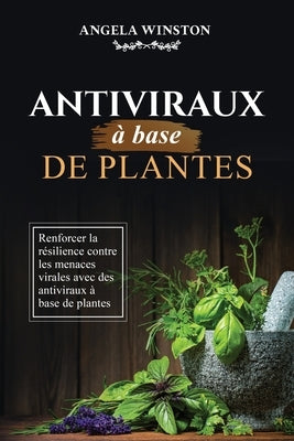 Antiviraux à base de plantes: Renforcer la résilience contre les menaces virales avec des antiviraux à base de plantes by Winston, Angela