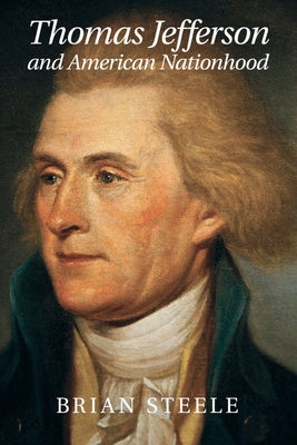 Thomas Jefferson and American Nationhood by Steele, Brian