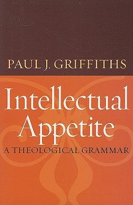 Intellectual Appetite A Theological Grammar by Griffiths, Paul J.
