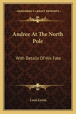 Andree At The North Pole: With Details Of His Fate by Lewis, Leon