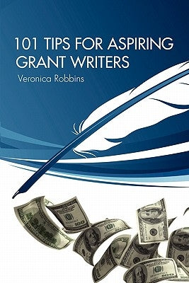 101 Tips for Aspiring Grant Writers by Robbins, Veronica