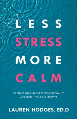 Less Stress, More Calm: Discover Your Unique Stress Personality and Make It Your Superpower by Hodges Ed D., Lauren
