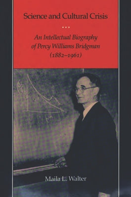 Science and Cultural Crisis: An Intellectual Biography of Percy Williams Bridgman (1882-1961) by Walter, Maila L.