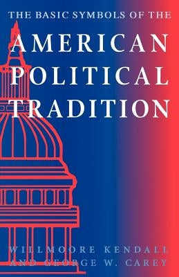 The Basic Symbols of the American Political Tradition by Kendall, Willmoore