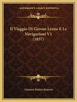 Il Viaggio Di Giovan Leone E Le Navigazioni V1 (1837) by Ramusio, Giovanni Battista