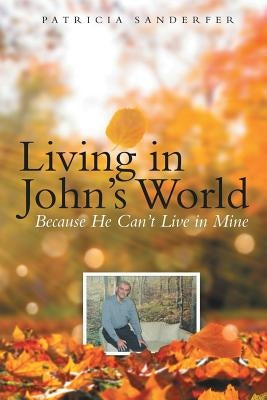 Living in John's World: Because He Can't Live in Mine by Sanderfer, Patricia