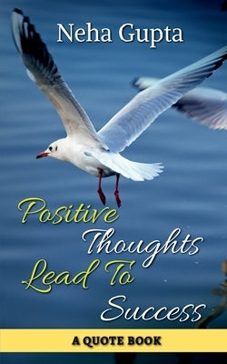 Positive Thoughts Lead To Success by Gupta, Neha