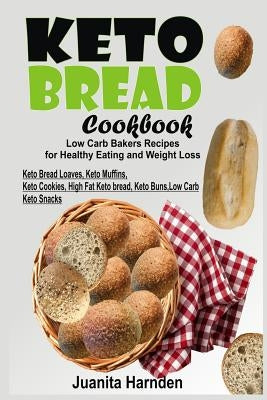 Keto Bread Cookbook: Low Carb Bakers Recipes for Healthy Eating and Weight Loss (Keto Bread Loaves, Keto Muffins, Keto Cookies, High Fat Ke by Harnden, Juanita