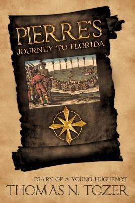 Pierre's Journey to Florida: Diary of a Young Huguenot in the Sixteenth Century by Tozer, Thomas N.