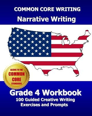 COMMON CORE WRITING Narrative Writing Grade 4 Workbook: 100 Guided Creative Writing Exercises and Prompts by Test Master Press, Common Core Division
