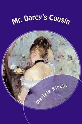 Mr. Darcy's Cousin: A Continuation of Pride and Prejudice by Kirkby, Mariele R.