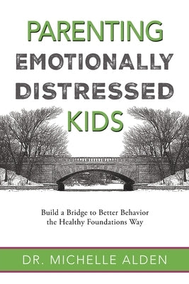 Parenting Emotionally Distressed Kids: Build a Bridge to Better Behavior the Healthy Foundations Way by Alden, Michelle