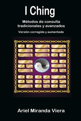 I Ching. Métodos de consulta tradicionales y avanzados. Edición corregida y aumentada by Miranda Viera, Ariel