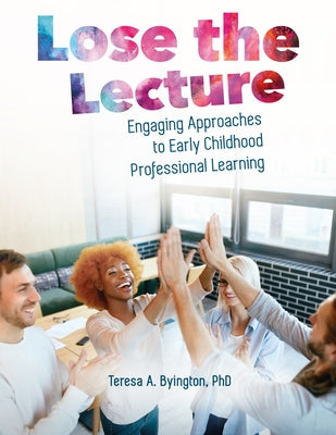 Lose the Lecture: Engaging Approaches to Early Childhood Professional Learning by Byington, Teresa A.