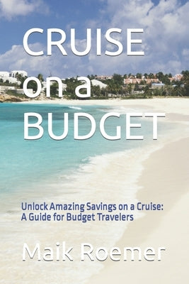 CRUISE on a BUDGET: Unlock Amazing Savings on a Cruise: A Guide for Budget Travelers by Roemer, Maik