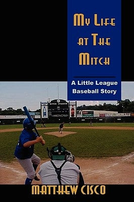 My Life at the Mitch: A Little League Baseball Story by Cisco, Matthew
