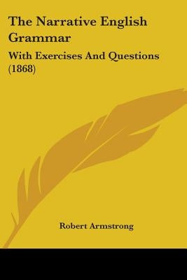 The Narrative English Grammar: With Exercises And Questions (1868) by Armstrong, Robert