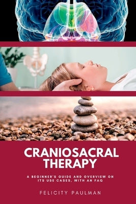 Craniosacral Therapy: A Beginner's Guide and Overview on Its Use Cases, with an FAQ by Paulman, Felicity
