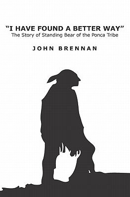 I Have Found A Better Way: The Story of Standing Bear of the Ponca Tribe by Brennan, John