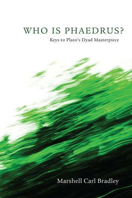 Who Is Phaedrus?: Keys to Plato's Dyad Masterpiece by Bradley, Marshell