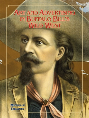 Art and Advertising in Buffalo Bill's Wild West, 6 by Delaney, Michelle