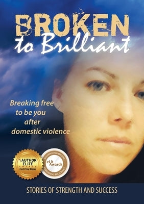 Broken to Brilliant: Breaking Free to be You After Domestic Violence by Broken to Brilliant