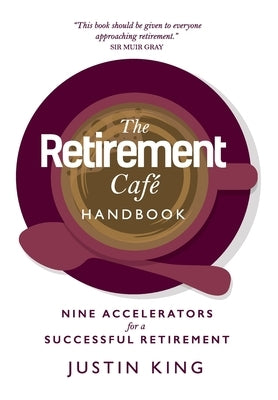 The Retirement Café Handbook: Nine Accelerators for a Successful Retirement by King, Justin