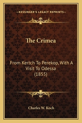 The Crimea: From Kertch To Perekop, With A Visit To Odessa (1855) by Koch, Charles W.