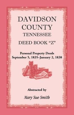 Davidson County, Tennessee Deed Book Z, Personal Property Deeds, September 5, 1835- January 2, 1838 by Smith, Mary Sue