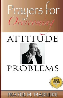 Prayers for Overcoming Attitude Problems by Madueke, Prayer M.