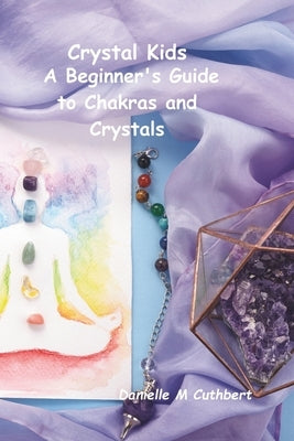 Crystal Kids: A Beginner's Guide to Chakras and Crystals by Cuthbert, Danielle M.