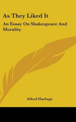 As They Liked It: An Essay On Shakespeare And Morality by Harbage, Alfred