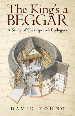 The King's a Beggar: A Study of Shakespeare's Epilogues by Young, David