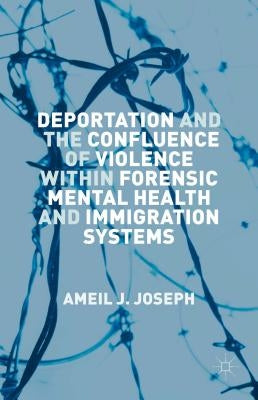 Deportation and the Confluence of Violence Within Forensic Mental Health and Immigration Systems by Joseph, Ameil J.