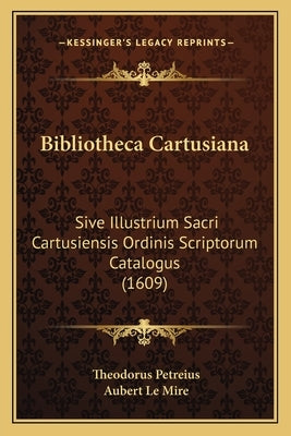Bibliotheca Cartusiana: Sive Illustrium Sacri Cartusiensis Ordinis Scriptorum Catalogus (1609) by Petreius, Theodorus