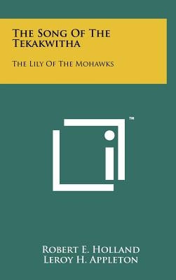 The Song Of The Tekakwitha: The Lily Of The Mohawks by Holland, Robert E.