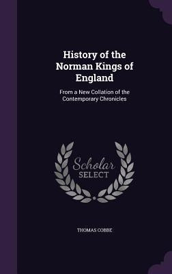 History of the Norman Kings of England: From a New Collation of the Contemporary Chronicles by Cobbe, Thomas