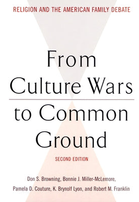 From Culture Wars to Common Ground: Religion and the American Family Debate by Browning, Don S.