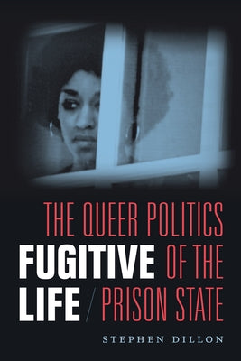 Fugitive Life: The Queer Politics of the Prison State by Dillon, Stephen