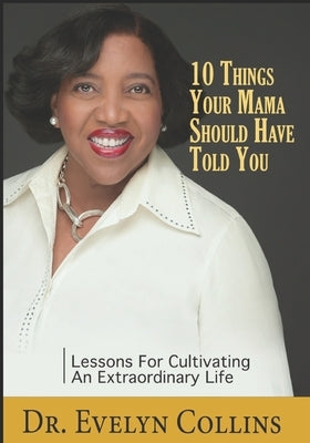 10 Things Your Mama Should Have Told You: Lessons for Cultivating an Extraordinary Life by Collins, Evelyn