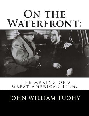 On the Waterfront: The Making of a Great American Film. by Tuohy, John William